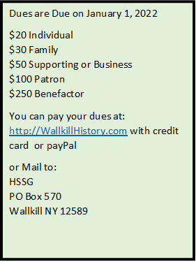 Dues are Due on January 1, 2022
$20 Individual
$30 Family
$50 Supporting or Business
$100 Patron
$250 Benefactor
You can pay your dues at:
http://WallkillHistory.com with credit card  or payPal
or Mail to:
HSSG
PO Box 570
Wallkill NY 12589
